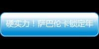 硬实力
！萨巴伦卡锁定年终总决赛席位	，将连续五年入围年终总决赛