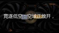 竞逐低空：空域正放开，飞行器已登场
，起飞还要多久？