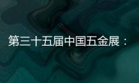 第三十五届中国五金展
：品牌云集，砥砺奋进