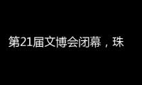 第21届文博会闭幕，珠海展台展现多元魅力与创新活力！