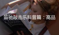 笛驰敲击乐科普篇
：高品质的敲击乐器这样选