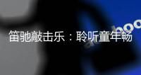 笛驰敲击乐�：聆听童年畅想曲 传承敲击乐文化