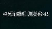 福美珈橱柜：用精湛的技术+五星的服务 成为行业新标杆