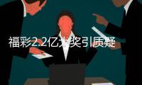 福彩2.2亿大奖引质疑
	？民政部通报