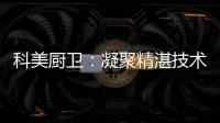 科美厨卫：凝聚精湛技术 引领节能厨房新潮流