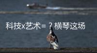 科技x艺术=？横琴这场博览会给出答案