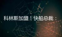科林斯加盟�！快船总裁：我们现在有能力让小卡回到小前锋位置