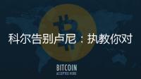 科尔告别卢尼：执教你对我来说是一段奇妙的经历	，我们会想念你的
