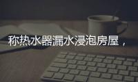 称热水器漏水浸泡房屋�，消费者诉“苏宁易购”索赔