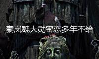 秦岚魏大勋密恋多年不给名分？女方回应�：好女不愁嫁