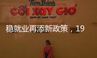 稳就业再添新政策
，19条硬核举措出炉	，专家解读