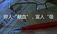 穷人“献血”，富人“吸血”？揭秘美式血浆产业链