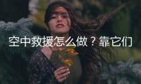 空中救援怎么做？靠它们丨2022航展