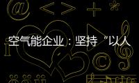 空气能企业：坚持“以人为本，质量当先”的原则