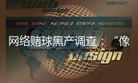 网络赌球黑产调查：“像传销”	，下级只管拉更多人来赌球