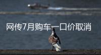 网传7月购车一口价取消了，是真是假
？