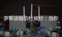 罗斯谈锡伯杜被炒�	：当你带着3000万美元离开时 你不会生气的