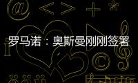 罗马诺：奥斯曼刚刚签署转会合同	，正式从布莱顿租借加盟欧塞尔