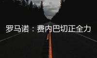 罗马诺	：费内巴切正全力推动签下什克里尼亚尔，谈判正在进行