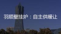 羽顺壁挂炉	：自主供暖让煤改气用户更加温暖