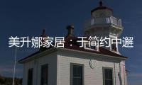 美升娜家居
：于简约中邂逅精致，用匠心书写家居传奇