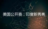 美国公开赛：印度新秀亮眼，张蓓雯时隔11年再夺冠
