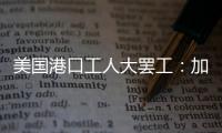 美国港口工人大罢工
：加薪62%	，抵制自动化