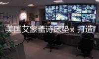 美国艾蒙蕾诗床垫
：打造核心竞争优势
，领跑睡眠科技新时代