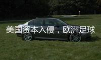 美国资本入侵，欧洲足球传统正被毁掉
