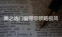 美之选门窗带您领略极简�
、纯粹的自然美!