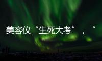 美容仪“生死大考”�
，“跳水价”敢不敢买
？