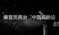 美官员再出“中国威胁论” 中方
：拿着锤子的人
	，看什么都像钉子