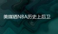 美媒晒NBA历史上后卫正负值最高赛季排名，亚历山大超越众多前辈！