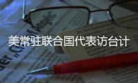 美常驻联合国代表访台计划取消 赵立坚：坚决反对任何形式美台官方往来