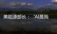 美能源部长：“AI是我们这个时代的曼哈顿计划”