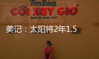 美记
	：太阳将2年1.5亿续约布克，且很快会与比尔达成买断协议