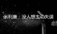 米利唐：没人想主动失误，我们了解吕迪格和阿森西奥的实力