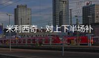米利西奇：对上下半场补时丢球失望；我们在中场需要新人