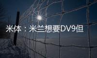 米体�	：米兰想要DV9但尤文无意分担工资；新月也对球员有意