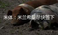 米体�：米兰希望尽快签下左后卫阿奇