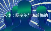 米体：图多尔与库普梅纳斯制定了身心恢复计划	，想要重新激活他