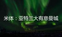 米体�
：亚特兰大有意曼城22岁中场麦卡蒂�，合同剩一年身价2000万欧