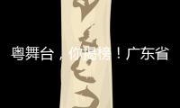 粤舞台，你揭榜	�！广东省舞台艺术选题全民征集全面启动