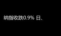 纳指收跌0.9% 日、韩公司股票走低
