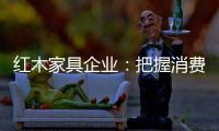红木家具企业
：把握消费需求 坚持创新设计