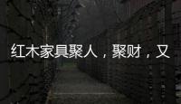 红木家具聚人
，聚财�，又聚气!