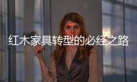 红木家具转型的必经之路
：从“价格”向“价值”转变