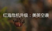 红海危机升级：美英空袭，胡塞武装誓言报复