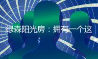 绿森阳光房：拥有一个这样的阳光房直的太幸福了