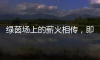 绿茵场上的薪火相传
，即将上演�
！